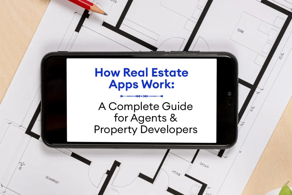 How Real Estate Apps Work: A Complete Guide for Agents & Property Developers